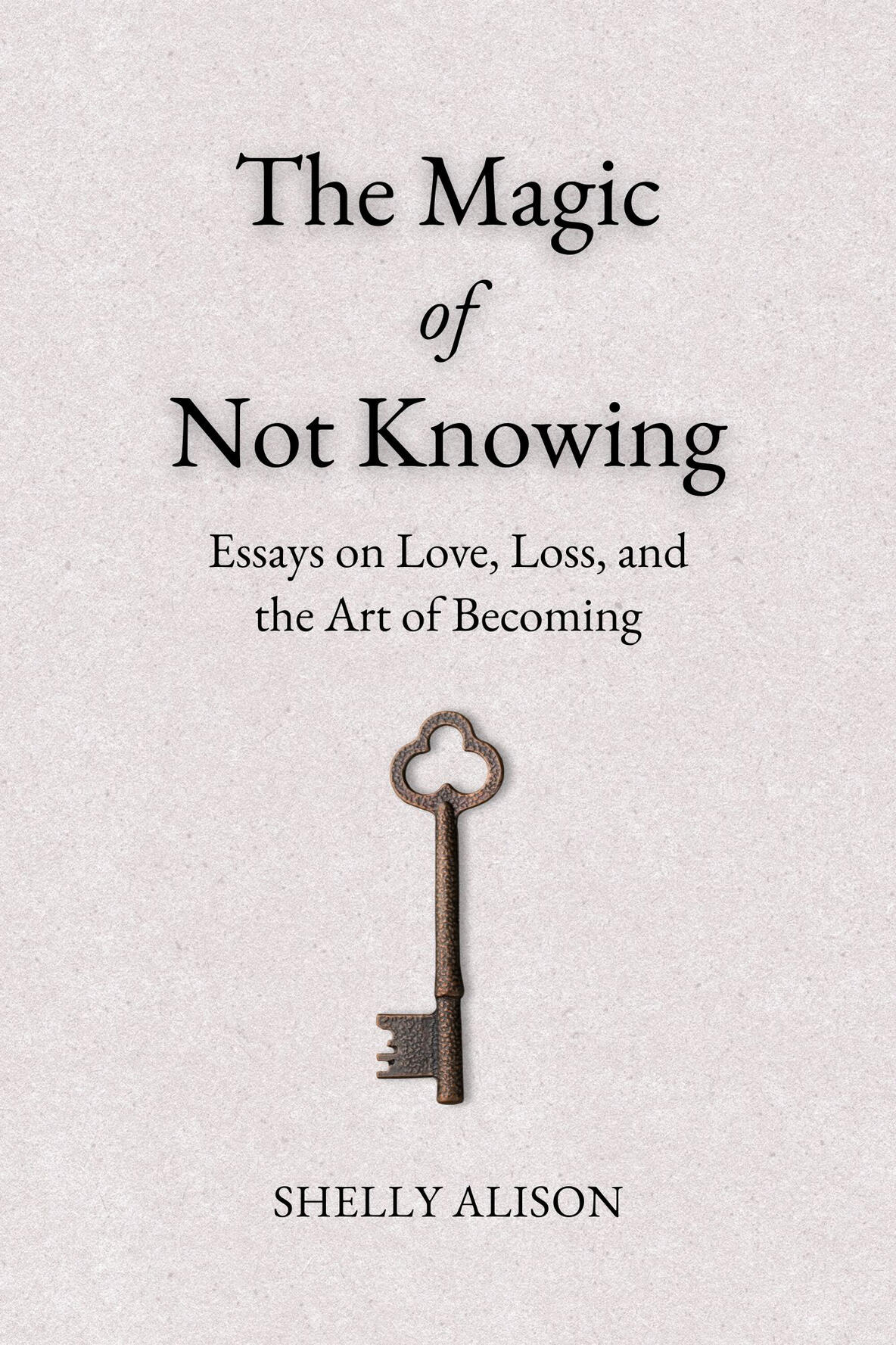 The Magic of Not Knowing: Essays on Love, Loss, and the Art of Becoming By Shelly Alison